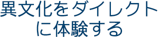 異文化ダイレクトに体験する