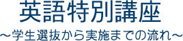 英語特別講座　学生選抜から実施までの流れ