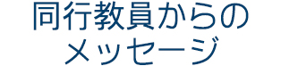 同行教員からのメッセージ