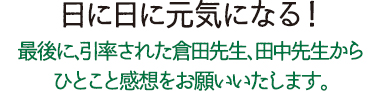 日に日に元気になる！最後に、引率された倉田先生、田中先生からひとこと感想をお願いいたします。