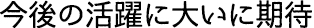 今後の活躍に大いに期待