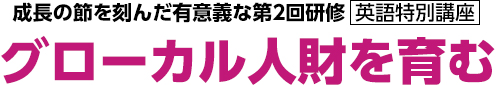 成長の節を刻んだ有意義な第2回研修 英語特別講座 グローカル人財を育む